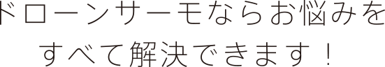 ドローンサーモならお悩みをすべて解決できます！